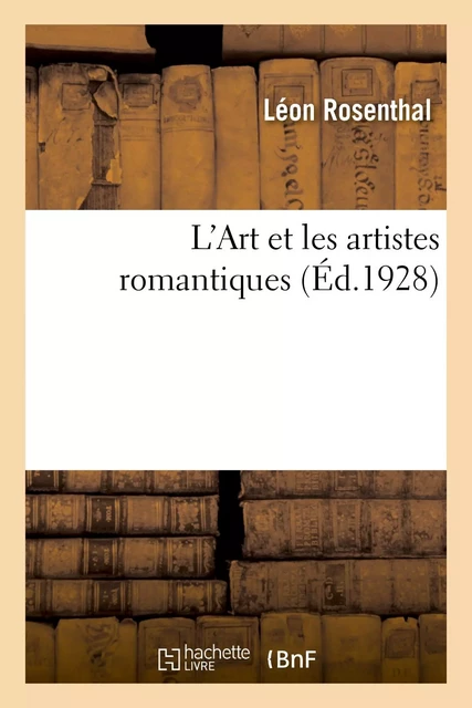 L'Art et les artistes romantiques - Léon Rosenthal - HACHETTE BNF