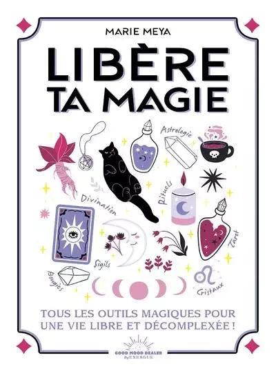 Libère ta magie - Tous les outils magiques pour une vie libre et décompléxée ! - Marie Meya - Courrier du livre