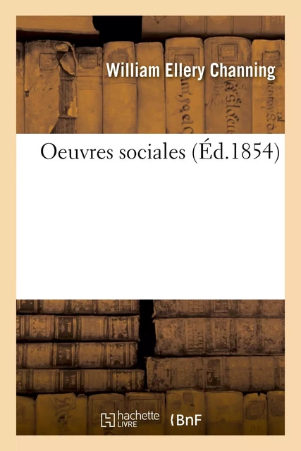 Oeuvres sociales - William Ellery Channing, Édouard Laboulaye - HACHETTE BNF