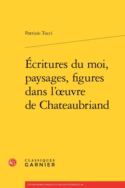 Écritures du moi, paysages, figures dans l'oeuvre de Chateaubriand - Patrizio Tucci - CLASSIQ GARNIER