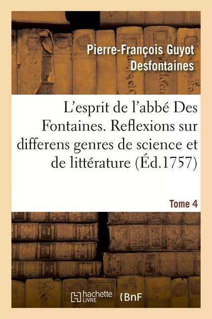 L'esprit de l'abbé Des Fontaines. Tome 4 - Pierre-François Guyot Desfontaines, Joseph deLa Porte, Claude Marie Giraud - HACHETTE BNF