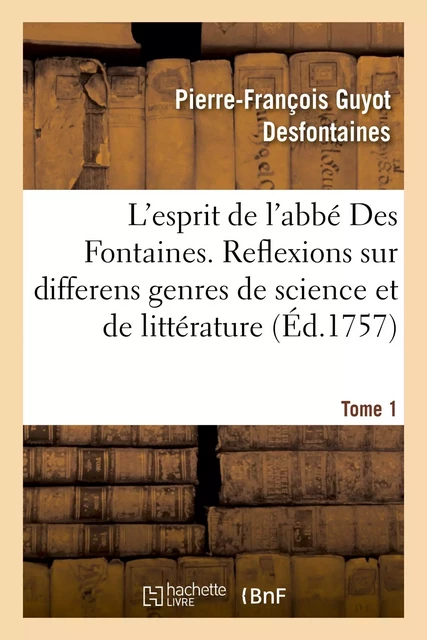 L'esprit de l'abbé Des Fontaines. Tome 1 - Pierre-François Guyot Desfontaines, Joseph deLa Porte, Claude Marie Giraud - HACHETTE BNF