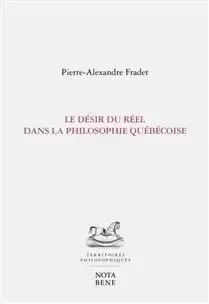 LE DESIR DU REEL DANS LA PHILOSOPHIE QUEBECOISE -  FRADET PIERRE-ALEXAN - NOTA BENE