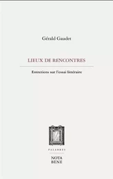 NOS LIEUX DE RENCONTRE. ENTRETIENS SUR L'ESSAI LITTERAIRE