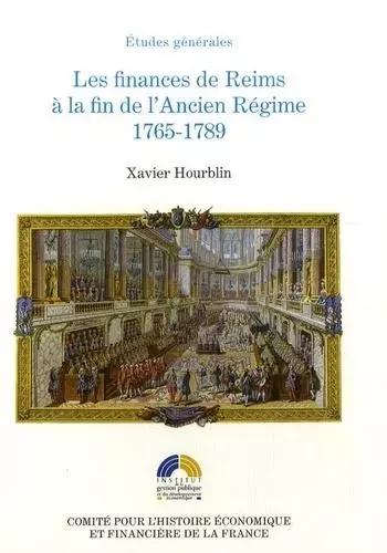 LES FINANCES DE REIMS À LA FIN DE L'ANCIEN RÉGIME 1765-1789 - Xavier Hourblin - IGPDE