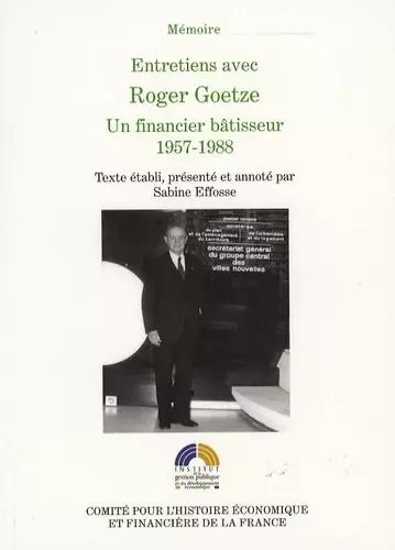 ENTRETIENS AVEC ROGER GOETZE, UN FINANCIER BÂTISSEUR, 1957-1988 - Roger Goetze - IGPDE