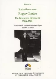 ENTRETIENS AVEC ROGER GOETZE, UN FINANCIER BÂTISSEUR, 1957-1988