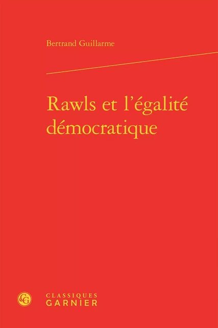 Rawls et l'égalité démocratique - Bertrand Guillarme - CLASSIQ GARNIER