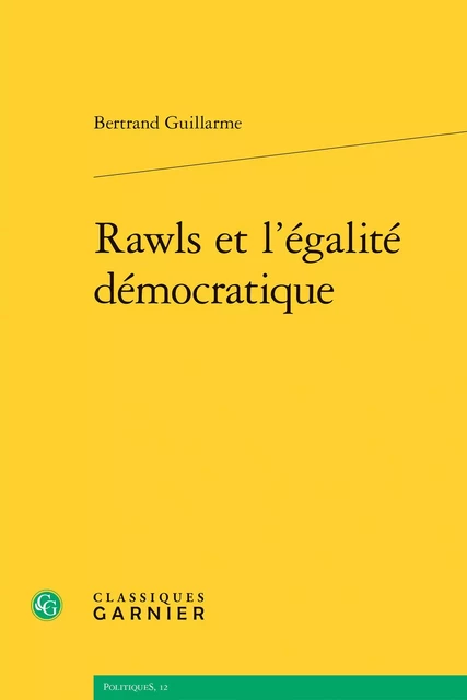 Rawls et l'égalité démocratique - Bertrand Guillarme - CLASSIQ GARNIER