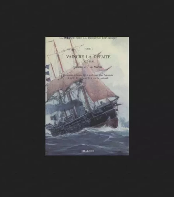 La défense sous la IIIe République. Tome 1,Vaincre la défaite [1872-1881]. Vol. 2, La Marine - Guy Pedroncini - SHD