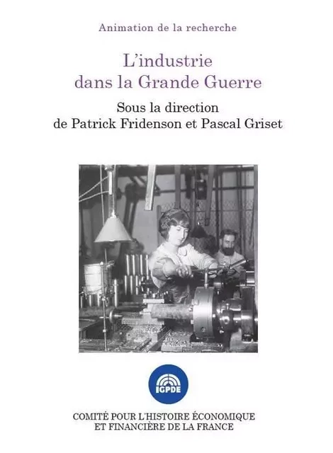 L INDUSTRIE DANS LA GRANDE GUERRE - Pascal Griset,  Institut de la gestion publique et du développement économique, Patrick Fridenson - IGPDE