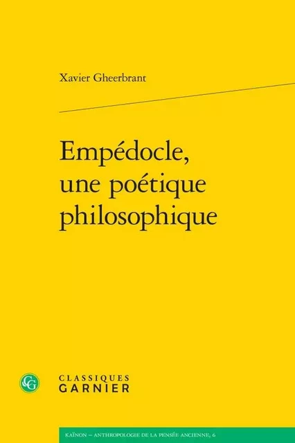 Empédocle, une poétique philosophique - Xavier Gheerbrant - CLASSIQ GARNIER