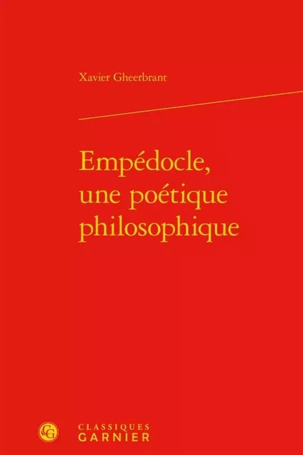 Empédocle, une poétique philosophique - Xavier Gheerbrant - CLASSIQ GARNIER