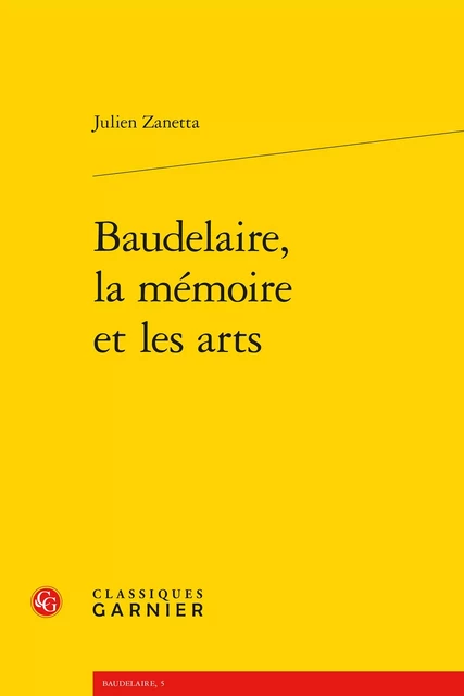 Baudelaire, la mémoire et les arts - Julien Zanetta - CLASSIQ GARNIER