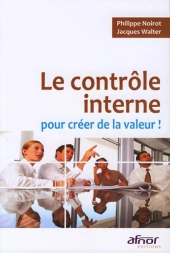 Le contrôle interne pour créer de la valeur ! - Philippe Noirot, Jacques Walter - AFNOR