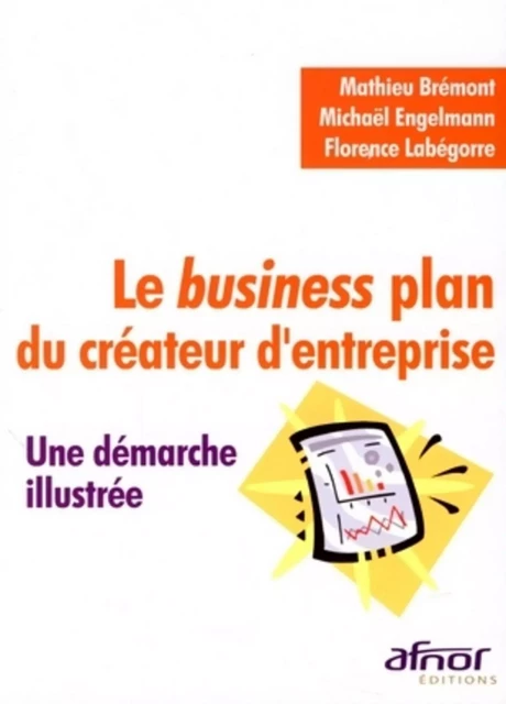 Le Business plan du créateur d'entreprise - Mathieu Brémont, Michael Engelmann, Florence Labégorre - AFNOR