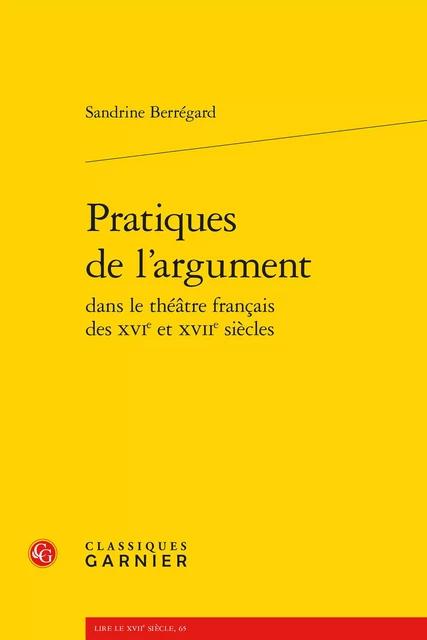 Pratiques de l'argument - Sandrine Berrégard - CLASSIQ GARNIER