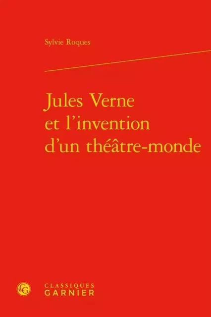 Jules Verne et l'invention d'un théâtre-monde - Sylvie Roques - CLASSIQ GARNIER