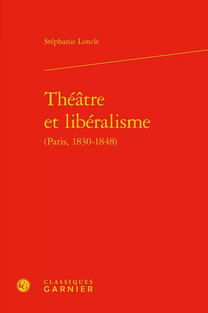 Théâtre et libéralisme - Stéphanie Loncle - CLASSIQ GARNIER