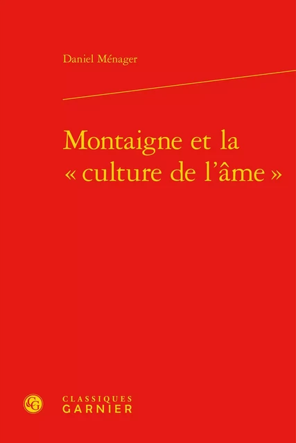 Montaigne et la « culture de l'âme » - Daniel Ménager - CLASSIQ GARNIER