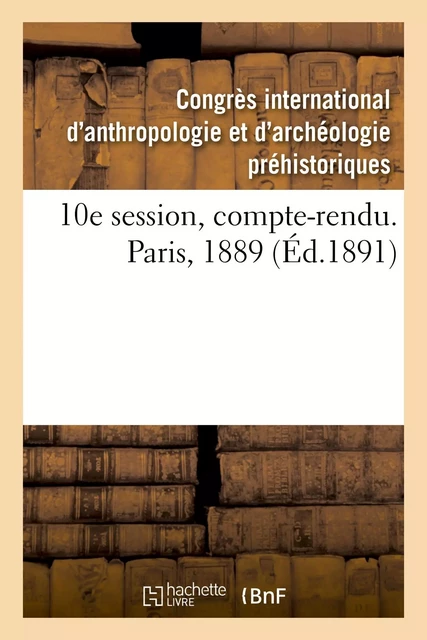 10e session, compte-rendu. Paris, 1889 -  Congrès international d'anthropologie et d'archéologie préhistoriques - HACHETTE BNF