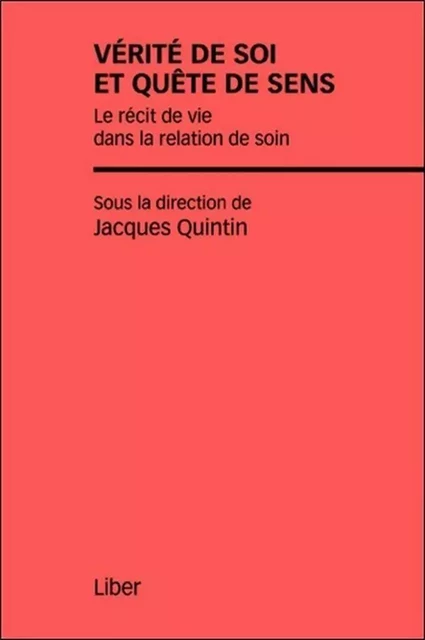 Vérité de soi et quête de sens - Le récit de vie dans la relation de soin - Jacques Quintin - LIBER CANADA