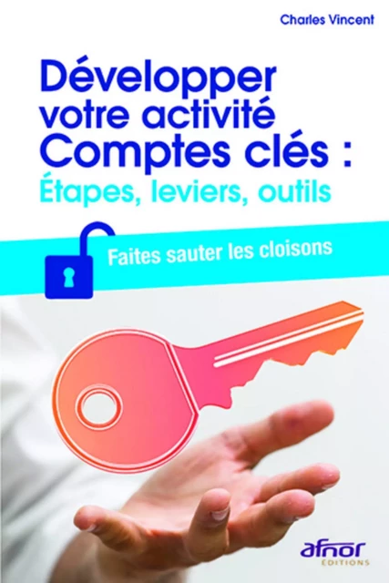 Développer votre activité Comptes clés : étapes, leviers, outils - Charles Vincent - AFNOR