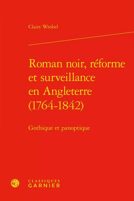 Roman noir, réforme et surveillance en Angleterre (1764-1842) - Claire Wrobel - CLASSIQ GARNIER