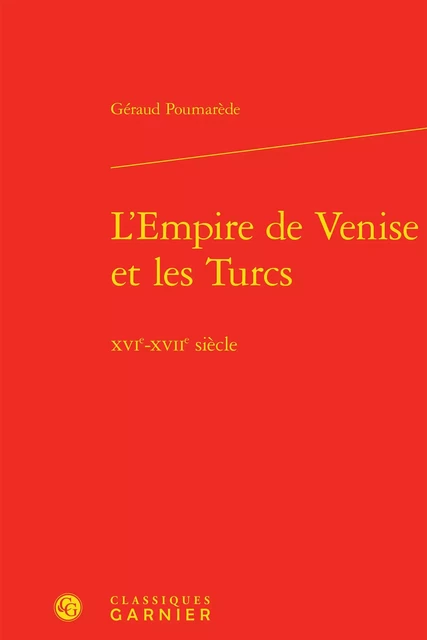 L'Empire de Venise et les Turcs - Géraud Poumarède - CLASSIQ GARNIER