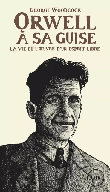 Orwell, à sa guise - La vie et l'œuvre d'un esprit libre - George WOODCOCK - LUX CANADA