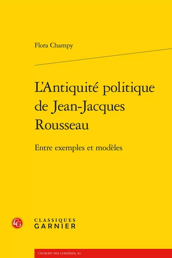 L'Antiquité politique de Jean-Jacques Rousseau - Flora Champy - CLASSIQ GARNIER