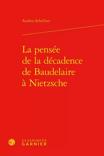 La pensée de la décadence de Baudelaire à Nietzsche - Andrea Schellino - CLASSIQ GARNIER