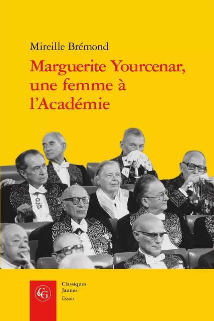 Marguerite Yourcenar, une femme à l'Académie - Mireille Brémond - CLASSIQ GARNIER