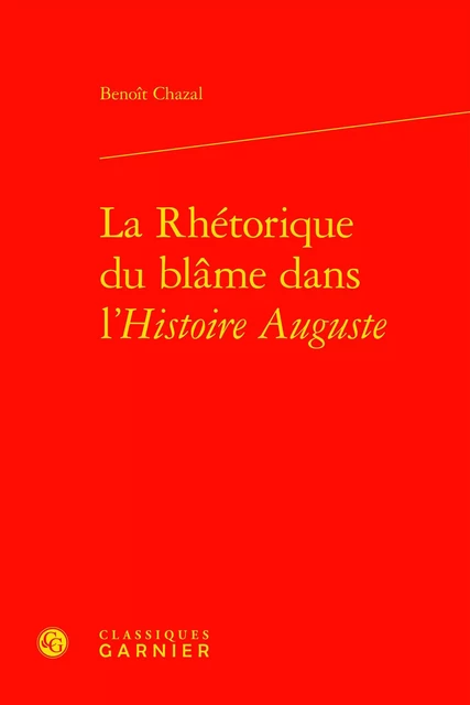 La Rhétorique du blâme dans l'Histoire Auguste - Benoît Chazal - CLASSIQ GARNIER