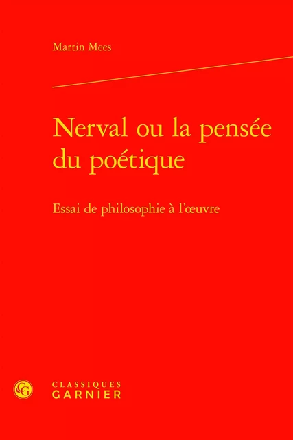 Nerval ou la pensée du poétique - Martin Mees - CLASSIQ GARNIER