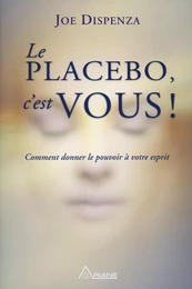 Le placebo, c'est vous ! Comment donner le pouvoir à votre esprit