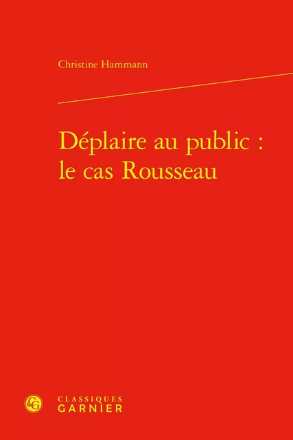 Déplaire au public : le cas Rousseau - Christine Hammann-Décoppet - CLASSIQ GARNIER