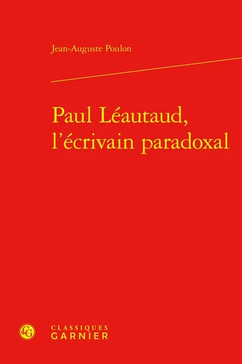 Paul Léautaud, l'écrivain paradoxal - Jean-Auguste Poulon - CLASSIQ GARNIER