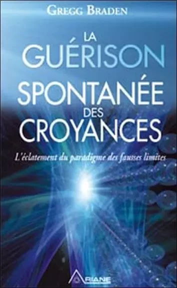 La guérison spontanée des croyances - Gregg Braden - ARIANE EDITIONS INC