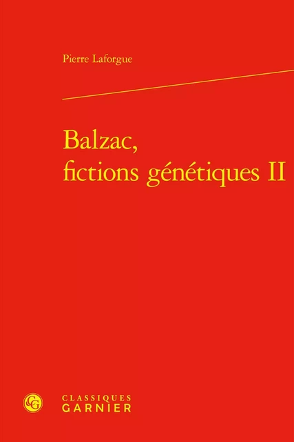 Balzac, fictions génétiques II - Pierre Laforgue - CLASSIQ GARNIER