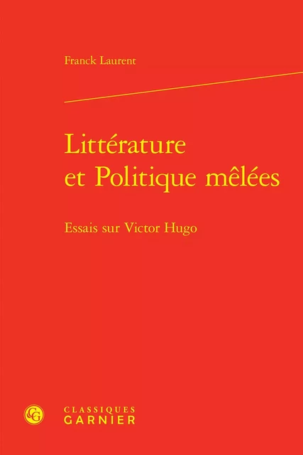 Littérature et Politique mêlées - Franck Laurent - CLASSIQ GARNIER