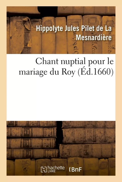 Chant nuptial pour le mariage du Roy - Hippolyte Jules Pilet deLa Mesnardière - HACHETTE BNF