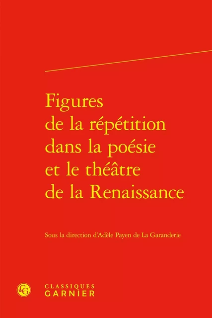 Figures de la répétition dans la poésie et le théâtre de la Renaissance -  Collectif - CLASSIQ GARNIER