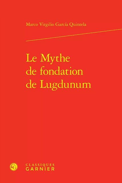 Le Mythe de fondation de Lugdunum - Marco Virgilio García Quintela - CLASSIQ GARNIER