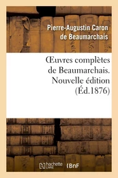 Oeuvres complètes de Beaumarchais. Nouv éd, augmentée 4 pièces de théâtre et de docs divers inédits