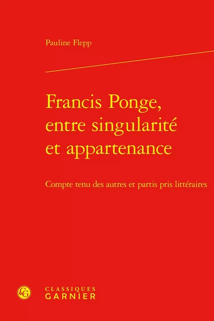 Francis Ponge, entre singularité et appartenance - Pauline Flepp - CLASSIQ GARNIER