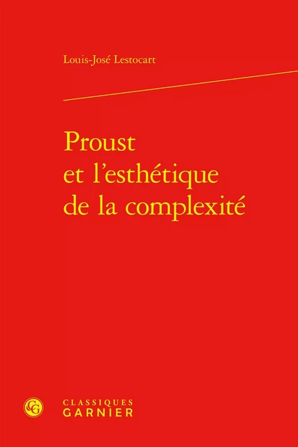 Proust et l'esthétique de la complexité - Louis-José Lestocart - CLASSIQ GARNIER