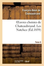 Oeuvres choisies de Chateaubriand. Tome 6. Les Natchez