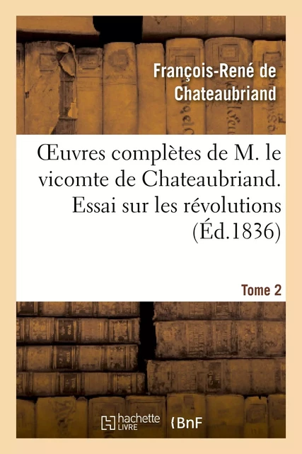 Oeuvres complètes de M. le vicomte de Chateaubriand. T. 2, Essai sur les révolutions T1 - François-René de Chateaubriand - HACHETTE BNF