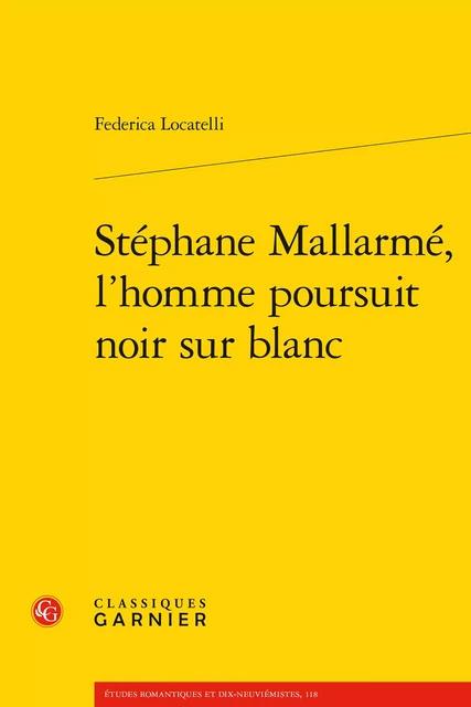 Stéphane Mallarmé, l'homme poursuit noir sur blanc - Federica Locatelli - CLASSIQ GARNIER